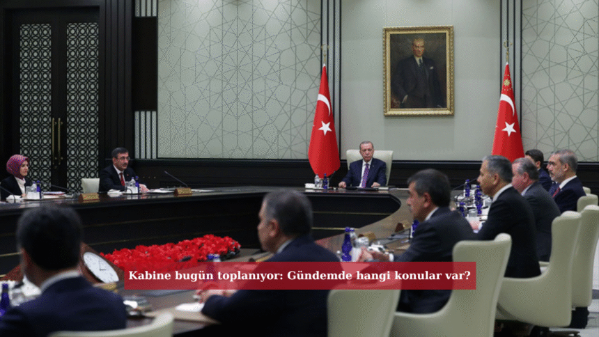 Kabine bugün toplanıyor: Gündemde hangi konular var?
