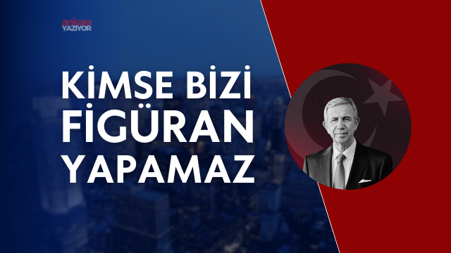 “KİMSE BİZİ FİGÜRAN YAPAMAZ”