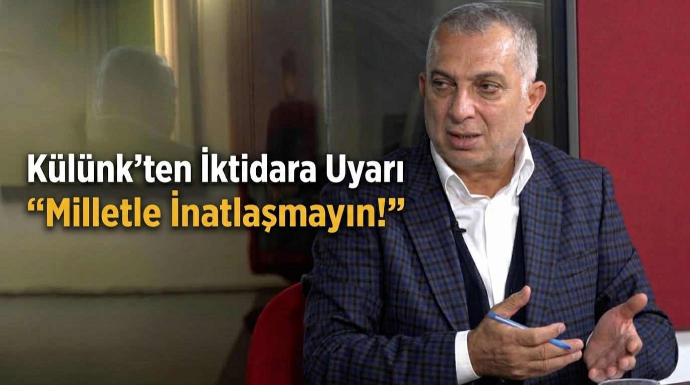 Külünk’ten İktidara Uyarı “Milletle İnatlaşmayın!”