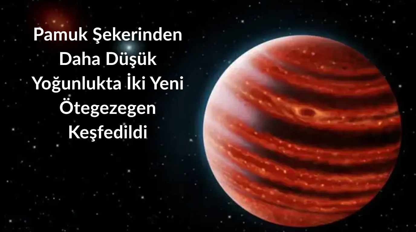 Pamuk Şekerinden Daha Düşük Yoğunlukta İki Yeni Ötegezegen Keşfedildi