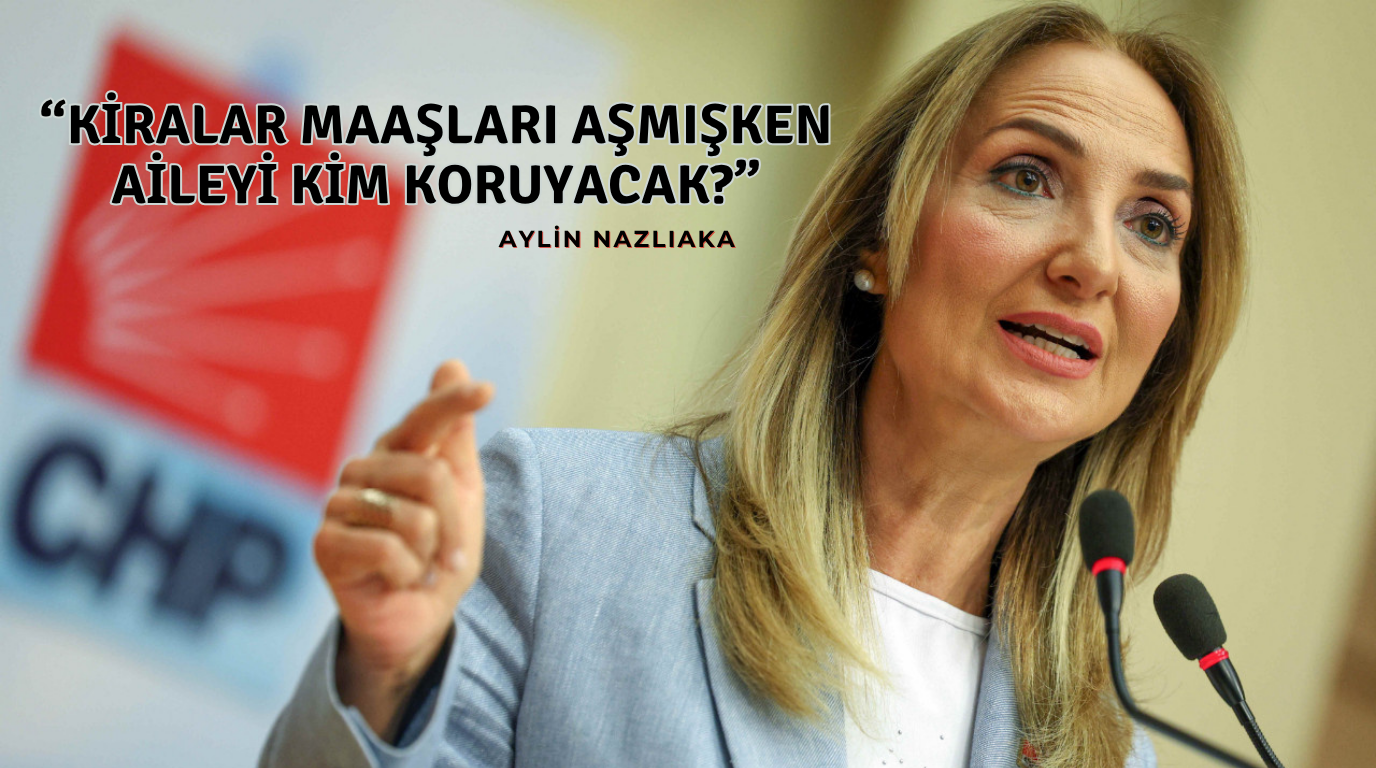Aylin Nazlıaka’dan Sert Eleştiri: Kiralar Maaşları Aşmışken Aileyi Kim Koruyacak?