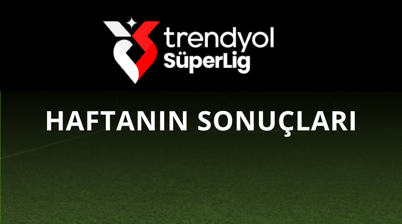 Trendyol Süper Lig’de Haftanın Sonuçlar